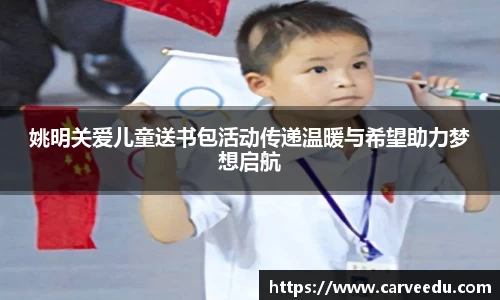 姚明关爱儿童送书包活动传递温暖与希望助力梦想启航