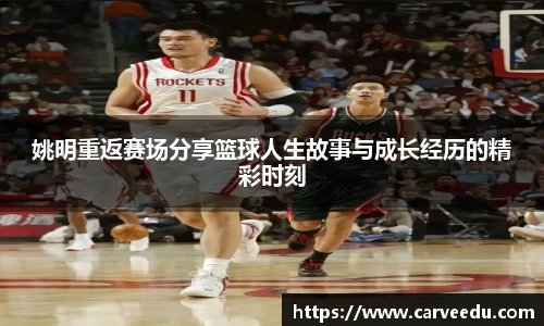 姚明重返赛场分享篮球人生故事与成长经历的精彩时刻