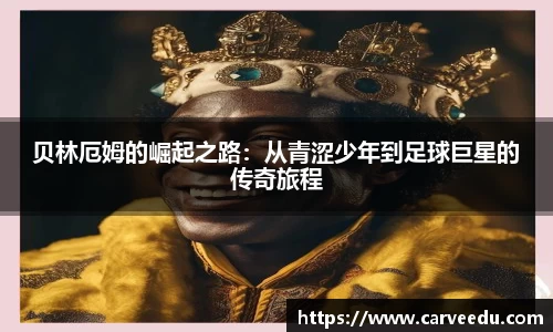 贝林厄姆的崛起之路：从青涩少年到足球巨星的传奇旅程