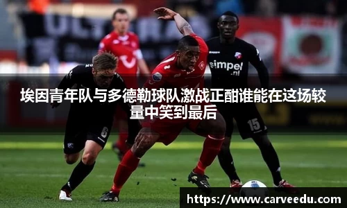 埃因青年队与多德勒球队激战正酣谁能在这场较量中笑到最后