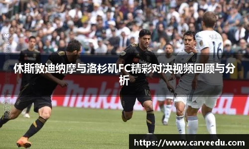 休斯敦迪纳摩与洛杉矶FC精彩对决视频回顾与分析