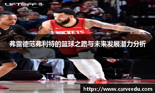 弗雷德范弗利特的篮球之路与未来发展潜力分析