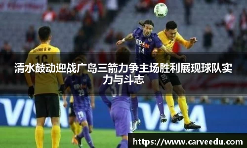 清水鼓动迎战广岛三箭力争主场胜利展现球队实力与斗志