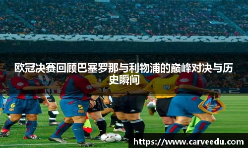 欧冠决赛回顾巴塞罗那与利物浦的巅峰对决与历史瞬间